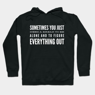 Sometimes You Just Need A Break To Be Alone And To Figure Everything Out - Motivational Words Hoodie